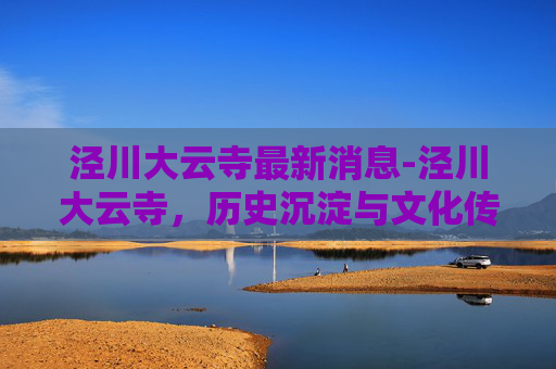泾川大云寺最新消息-泾川大云寺,历史沉淀与文化传承的见证 泾川大云寺最新消息-泾川大云寺,历史沉淀与文化传承的见证