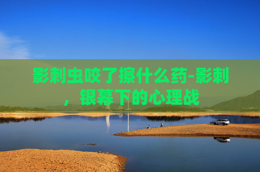 影刺虫咬了擦什么药-影刺，银幕下的心理战
