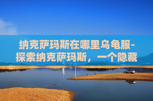 纳克萨玛斯在哪里乌龟服-探索纳克萨玛斯，一个隐藏在艾泽拉斯大陆深处的神秘之地
