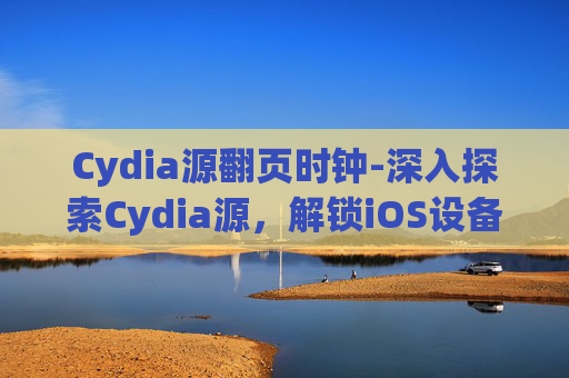 Cydia源翻页时钟-深入探索Cydia源，解锁iOS设备上的未授权应用