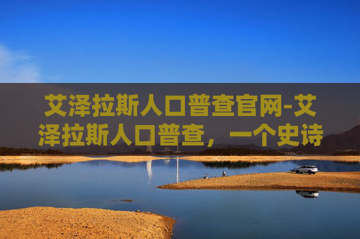 艾泽拉斯人口普查官网-艾泽拉斯人口普查，一个史诗般的探索之旅