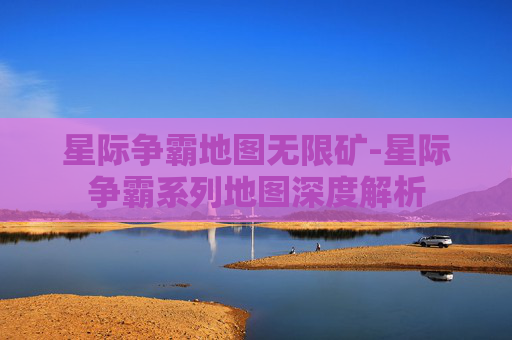 星际争霸地图无限矿-星际争霸系列地图深度解析