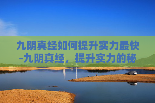 九阴真经如何提升实力最快-九阴真经，提升实力的秘籍