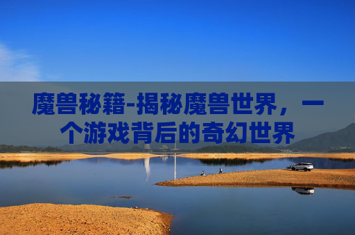 魔兽秘籍-揭秘魔兽世界，一个游戏背后的奇幻世界