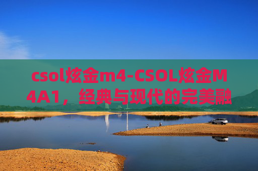 csol炫金m4-CSOL炫金M4A1，经典与现代的完美融合