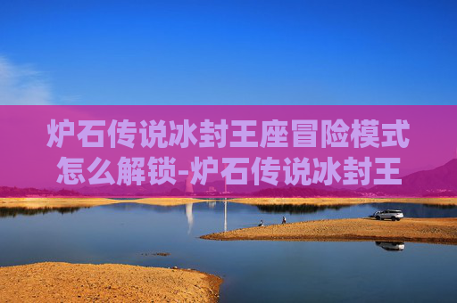 炉石传说冰封王座冒险模式怎么解锁-炉石传说冰封王座冒险模式深度解析