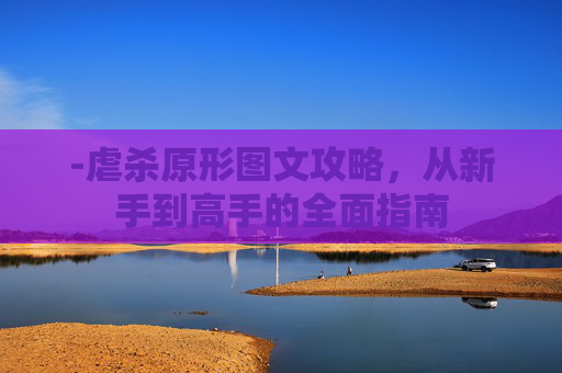 -虐杀原形图文攻略，从新手到高手的全面指南