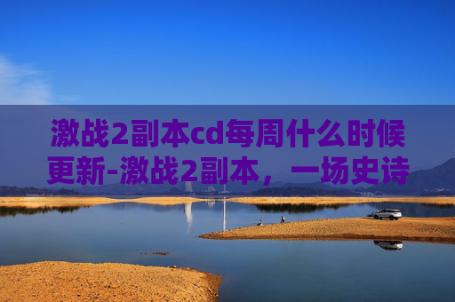 激战2副本cd每周什么时候更新-激战2副本,一场史诗般的战斗 激战2副本cd每周什么时候更新-激战2副本,一场史诗般的战斗