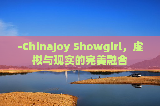 -ChinaJoy Showgirl，虚拟与现实的完美融合