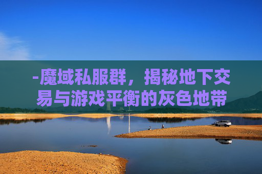 -魔域私服群，揭秘地下交易与游戏平衡的灰色地带