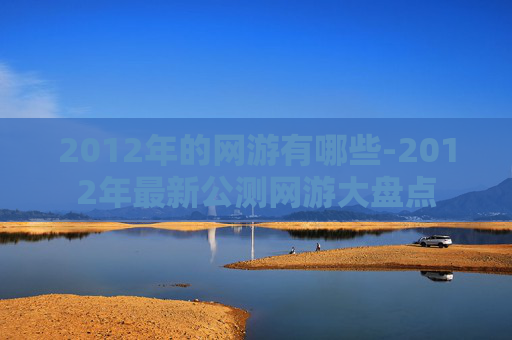 2012年的网游有哪些-2012年最新公测网游大盘点
