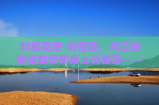 刘若英吧-刘若英，从后来到我敢在你身上试验爱——音乐与人生的深度探索