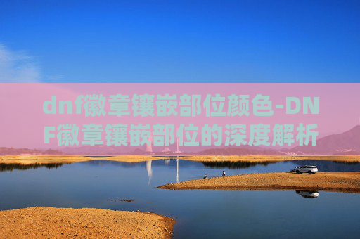 dnf徽章镶嵌部位颜色-DNF徽章镶嵌部位的深度解析