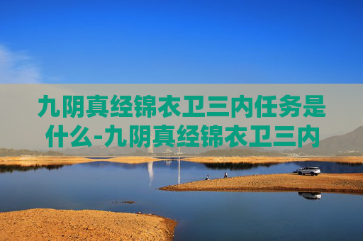 九阴真经锦衣卫三内任务是什么-九阴真经锦衣卫三内任务