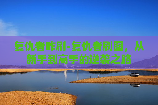 复仇者咋刷-复仇者刷图,从新手到高手的逆袭之路 复仇者咋刷-复仇者刷图,从新手到高手的逆袭之路