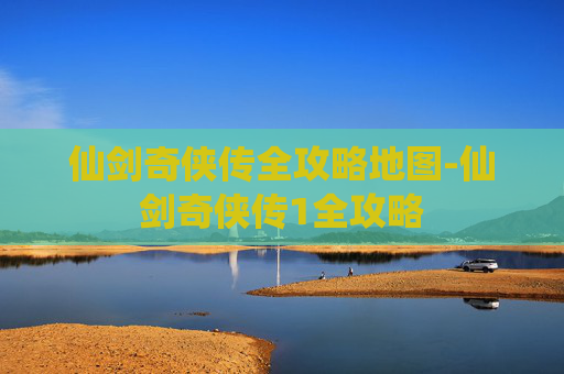仙剑奇侠传全攻略地图-仙剑奇侠传1全攻略