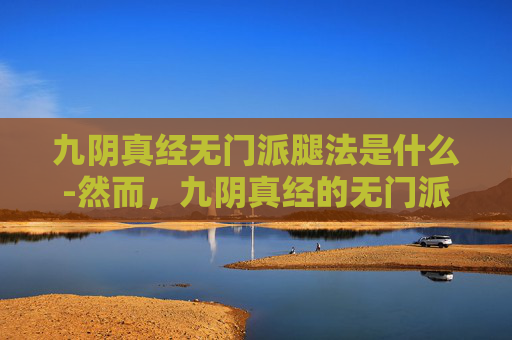 九阴真经无门派腿法是什么-然而，九阴真经的无门派腿法并非没有弱点。由于其过于依赖内力和技巧，因此在实战中容易受到对手的干扰和破解。此外，九阴真经的无门派腿法也需要长时间的修炼才能掌握，对于初学者来说可能会有一定的难度