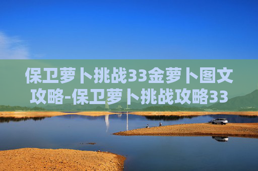 保卫萝卜挑战33金萝卜图文攻略-保卫萝卜挑战攻略33金萝卜