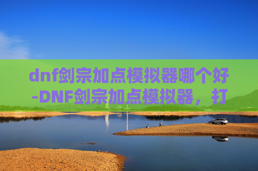 dnf剑宗加点模拟器哪个好-DNF剑宗加点模拟器,打造你的专属剑宗之路 dnf剑宗加点模拟器哪个好-DNF剑宗加点模拟器,打造你的专属剑宗之路