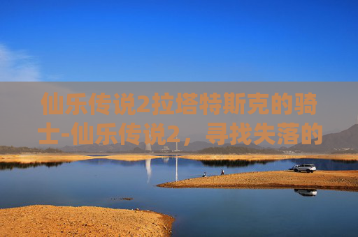 仙乐传说2拉塔特斯克的骑士-仙乐传说2，寻找失落的仙乐