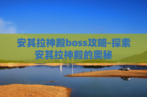 安其拉神殿boss攻略-探索安其拉神殿的奥秘