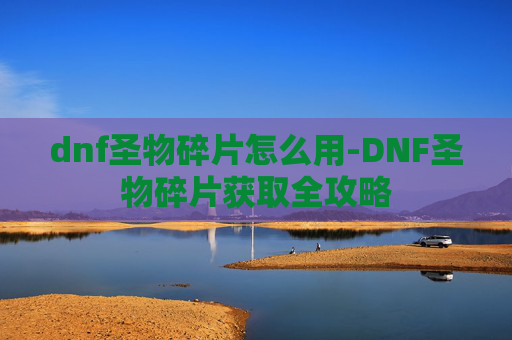 dnf圣物碎片怎么用-DNF圣物碎片获取全攻略
