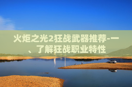 火炬之光2狂战武器推荐-一、了解狂战职业特性
