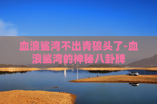 血浪鲨湾不出青狼头了-血浪鲨湾的神秘八卦牌