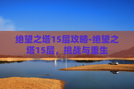 绝望之塔15层攻略-绝望之塔15层，挑战与重生