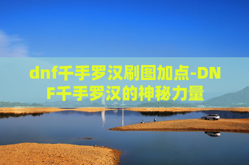 dnf千手罗汉刷图加点-DNF千手罗汉的神秘力量