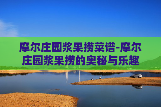 摩尔庄园浆果捞菜谱-摩尔庄园浆果捞的奥秘与乐趣