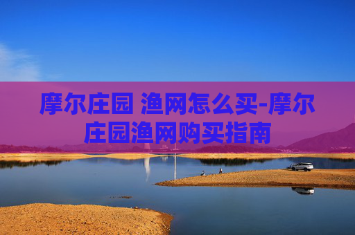 摩尔庄园 渔网怎么买-摩尔庄园渔网购买指南