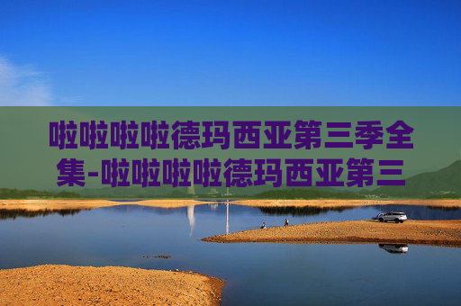 啦啦啦啦德玛西亚第三季全集-啦啦啦啦德玛西亚第三季——青春的旋律，梦想的舞台