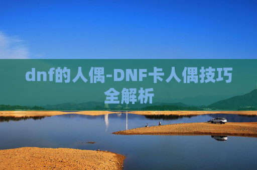 dnf的人偶-DNF卡人偶技巧全解析