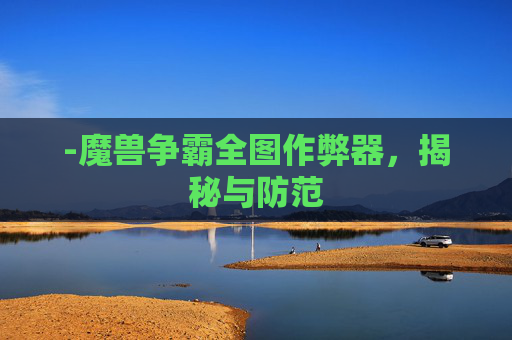 -魔兽争霸全图作弊器，揭秘与防范