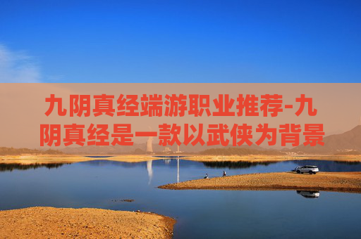 九阴真经端游职业推荐-九阴真经是一款以武侠为背景的角色扮演游戏，游戏中的职业多样，每个职业都有其独特的技能和玩法。在九阴真经中，有几种职业被认为是比较好玩的，分别是，武当、峨眉、丐帮和少林