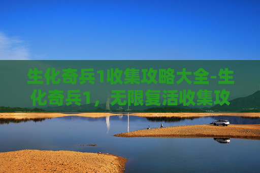 生化奇兵1收集攻略大全-生化奇兵1，无限复活收集攻略全解析
