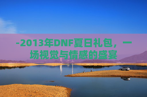 -2013年DNF夏日礼包，一场视觉与情感的盛宴