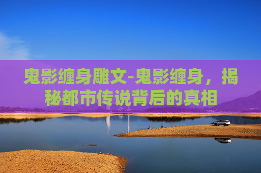 鬼影缠身雕文-鬼影缠身，揭秘都市传说背后的真相