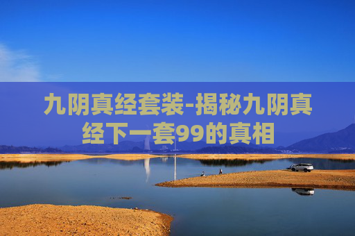 九阴真经套装-揭秘九阴真经下一套99的真相