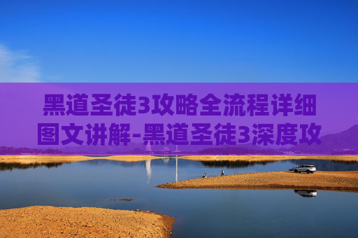 黑道圣徒3攻略全流程详细图文讲解-黑道圣徒3深度攻略，掌握游戏精髓，成为最终的黑道之王