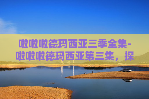 啦啦啦德玛西亚三季全集-啦啦啦德玛西亚第三集，探索成长的旅程