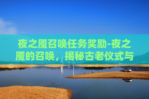 夜之魇召唤任务奖励-夜之魇的召唤，揭秘古老仪式与现代应用