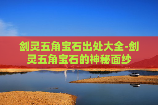 剑灵五角宝石出处大全-剑灵五角宝石的神秘面纱