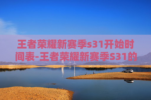 王者荣耀新赛季s31开始时间表-王者荣耀新赛季S31的开始时间已经确定,将在X月X日开启。这个赛季将带来全新的英雄、皮肤和游戏模式,为玩家带来全新的游戏体验 王者荣耀新赛季s31开始时间表-王者荣耀新赛季S31的开始时间已经确定,将在X月X日开启。这个赛季将带来全新的英雄、皮肤和游戏模式,为玩家带来全新的游戏体验