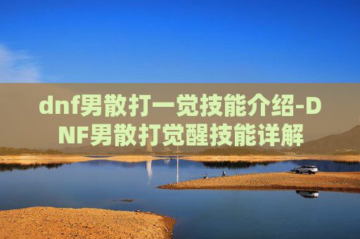 dnf男散打一觉技能介绍-DNF男散打觉醒技能详解 dnf男散打一觉技能介绍-DNF男散打觉醒技能详解