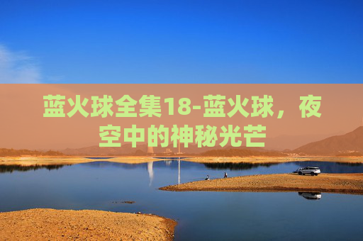 蓝火球全集18-蓝火球,夜空中的神秘光芒 蓝火球全集18-蓝火球,夜空中的神秘光芒