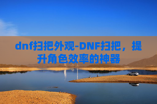 dnf扫把外观-DNF扫把，提升角色效率的神器