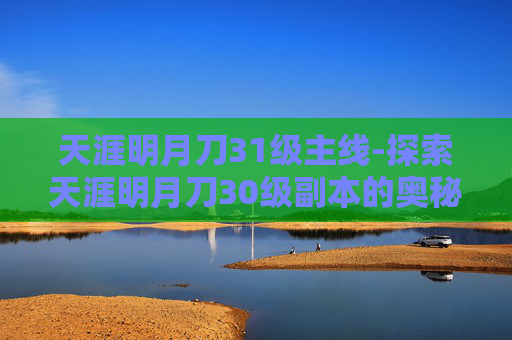 天涯明月刀31级主线-探索天涯明月刀30级副本的奥秘