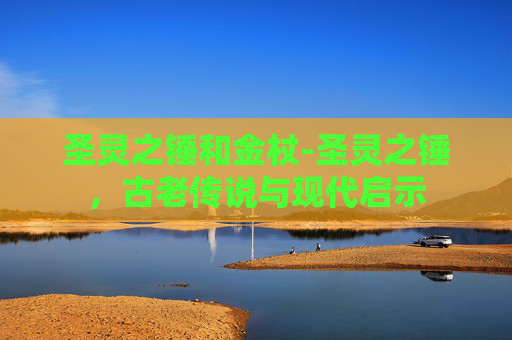 圣灵之锤和金杖-圣灵之锤,古老传说与现代启示 圣灵之锤和金杖-圣灵之锤,古老传说与现代启示